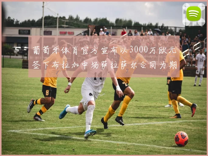 葡萄牙体育官方宣布以3000万欧元签下布拉加中场萨拉萨尔合同为期五年