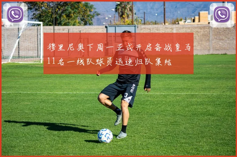 穆里尼奥下周一正式开启备战皇马11名一线队球员迅速归队集结
