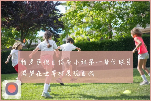 特罗萨德自信夺小组第一每位球员渴望在世界杯展现自我