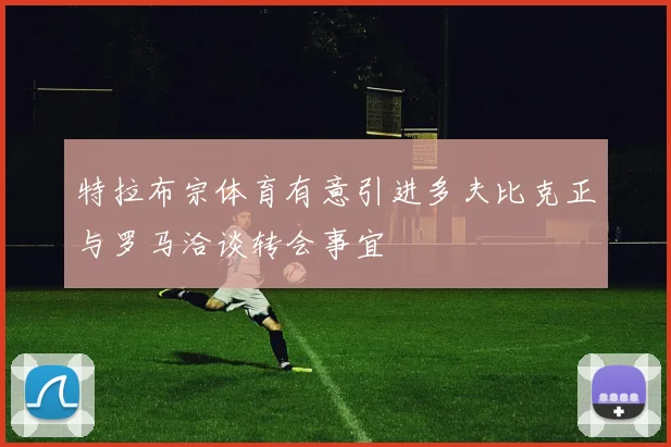 特拉布宗体育有意引进多夫比克正与罗马洽谈转会事宜