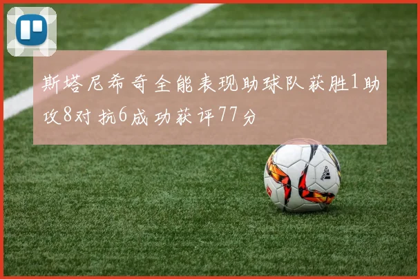 斯塔尼希奇全能表现助球队获胜1助攻8对抗6成功获评77分