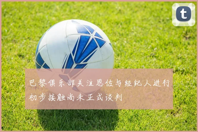 巴黎俱乐部关注恩佐与经纪人进行初步接触尚未正式谈判