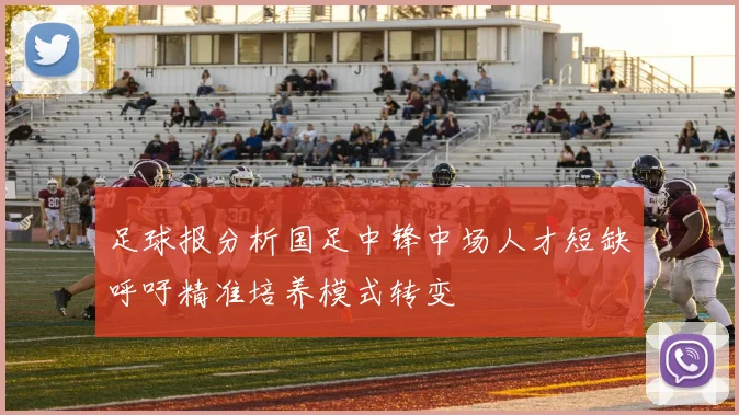 足球报分析国足中锋中场人才短缺呼吁精准培养模式转变