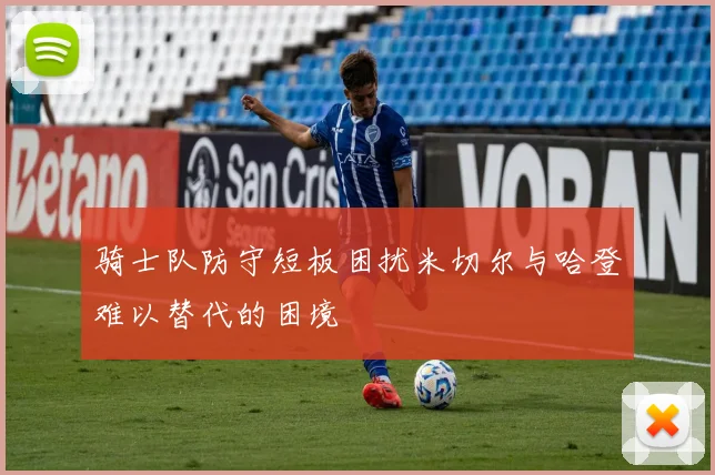 骑士队防守短板困扰米切尔与哈登难以替代的困境