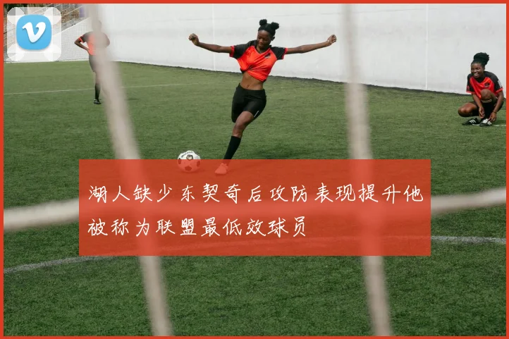 湖人缺少东契奇后攻防表现提升他被称为联盟最低效球员