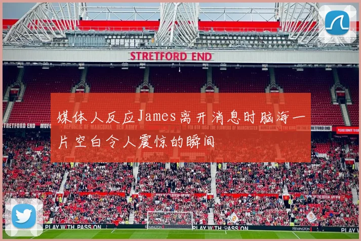 媒体人反应James离开消息时脑海一片空白令人震惊的瞬间