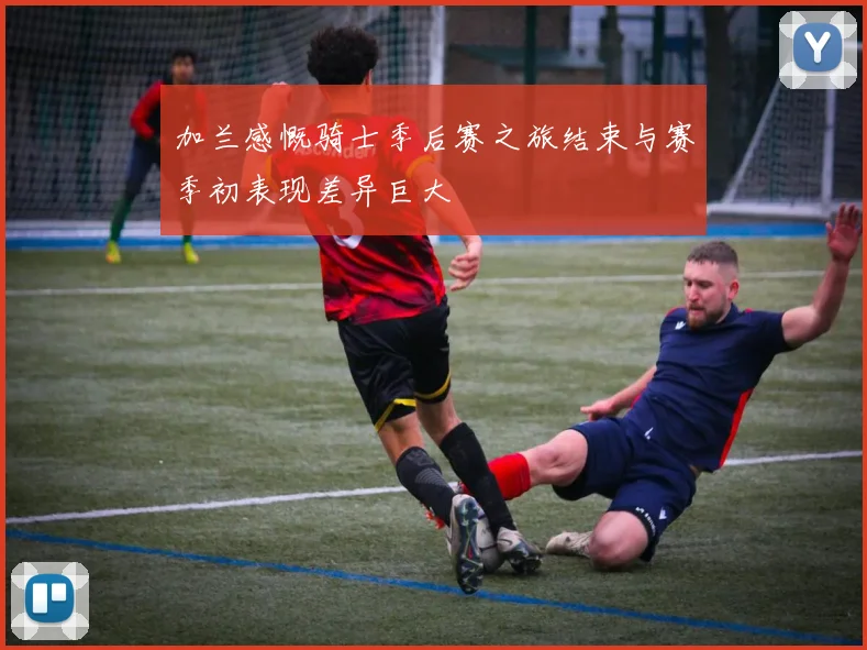 加兰感慨骑士季后赛之旅结束与赛季初表现差异巨大